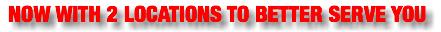 NOW WITH 2 LOCATIONS TO BETTER SERVE YOU